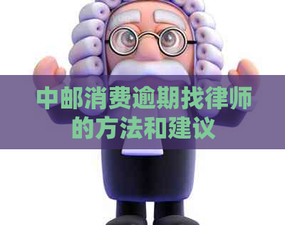 中邮消费逾期找律师的方法和建议