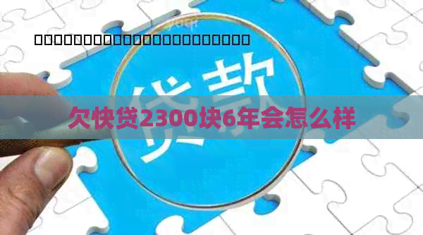 欠快贷2300块6年会怎么样