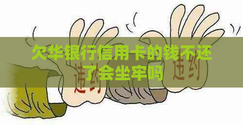 欠华银行信用卡的钱不还了会坐牢吗