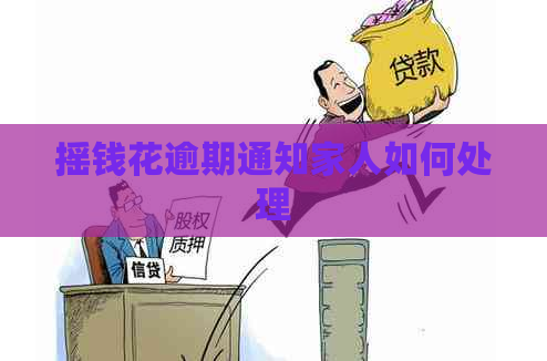 摇钱花逾期通知家人如何处理