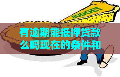 有逾期能抵押贷款么吗现在的条件和注意事项