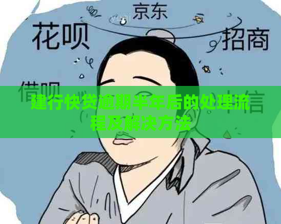 建行快贷逾期半年后的处理流程及解决方法