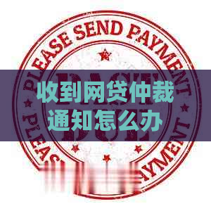 收到网贷仲裁通知怎么办