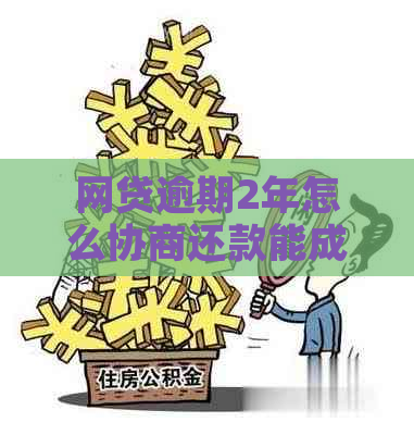 网贷逾期2年怎么协商还款能成功吗