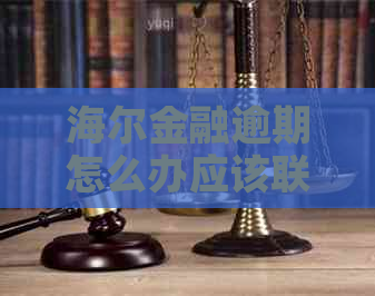 海尔金融逾期怎么办应该联系哪个部门