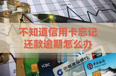 不知道信用卡忘记还款逾期怎么办