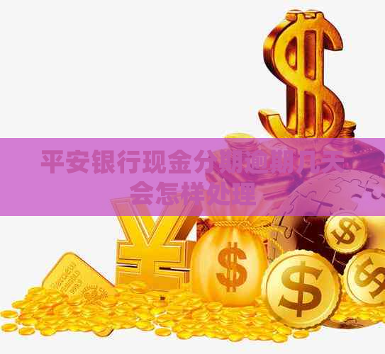 平安银行现金分期逾期几天会怎样处理