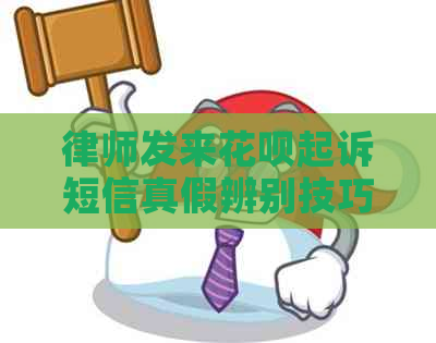 律师发来花呗起诉短信真假辨别技巧