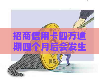 招商信用卡四万逾期四个月后会发生什么