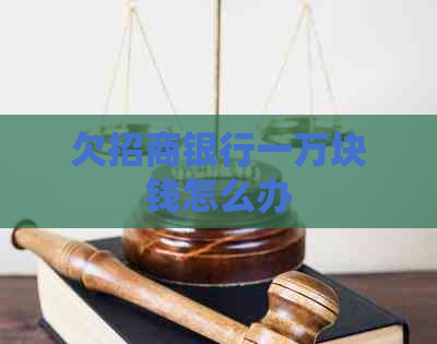 欠招商银行一万块钱怎么办