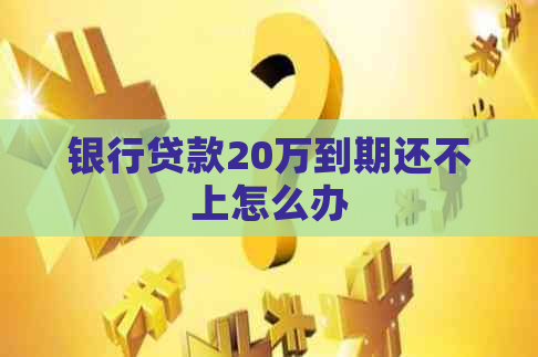 银行贷款20万到期还不上怎么办