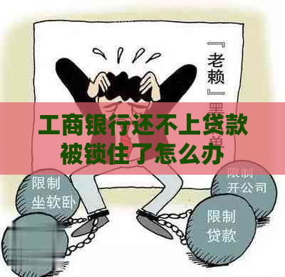 工商银行还不上贷款被锁住了怎么办