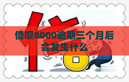 借呗8000逾期三个月后会发生什么