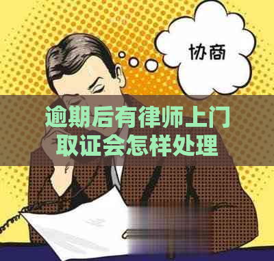 逾期后有律师上门取证会怎样处理