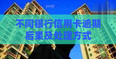 不同银行信用卡逾期后果及处理方式