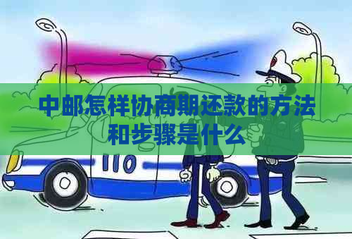 中邮怎样协商期还款的方法和步骤是什么