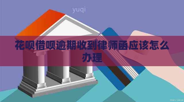 花呗借呗逾期收到律师函应该怎么办理