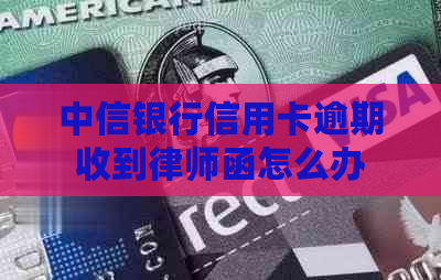 中信银行信用卡逾期收到律师函怎么办