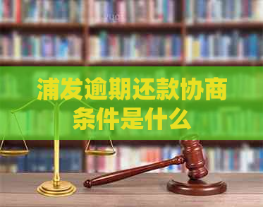 浦发逾期还款协商条件是什么