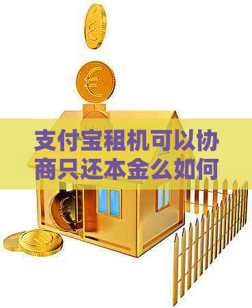 支付宝租机可以协商只还本金么如何操作