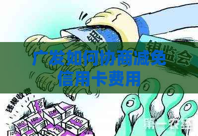 广发如何协商减免信用卡费用