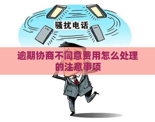 逾期协商不同意费用怎么处理的注意事项