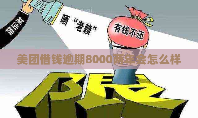 美团借钱逾期8000两年会怎么样