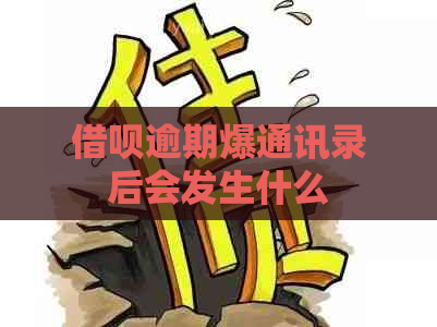 借呗逾期爆通讯录后会发生什么