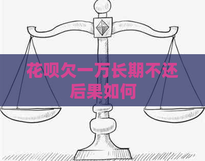 花呗欠一万长期不还后果如何