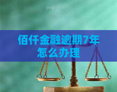 佰仟金融逾期7年怎么办理