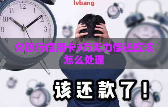 欠银行信用卡3万无力偿还应该怎么处理