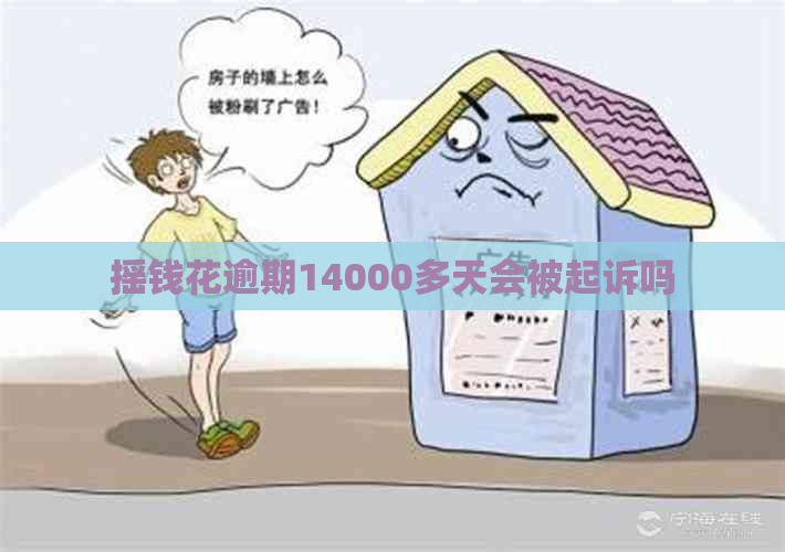 摇钱花逾期14000多天会被起诉吗