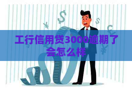 工行信用贷3000逾期了会怎么样