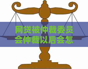 网贷被仲裁委员会仲裁以后会怎样