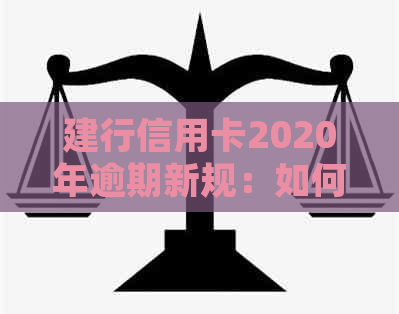 建行信用卡2020年逾期新规：如何应对逾期、罚息和信用修复？