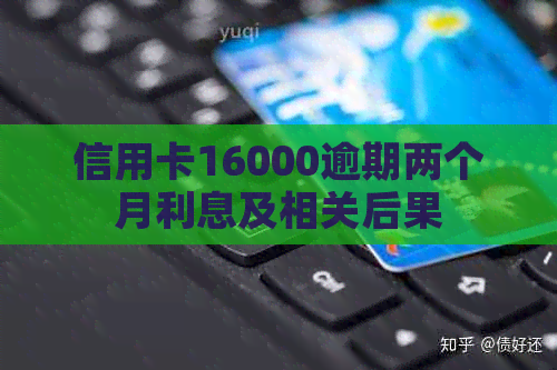 信用卡16000逾期两个月利息及相关后果