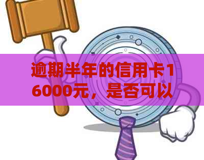 逾期半年的信用卡16000元，是否可以协商分期还款？