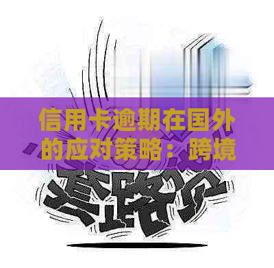 信用卡逾期在国外的应对策略：跨境还款、咨询专业人士及合理规划信用