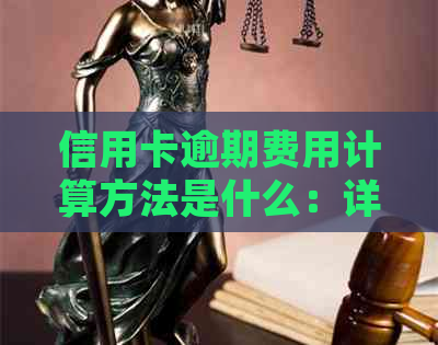 信用卡逾期费用计算方法是什么：详细步骤与解析