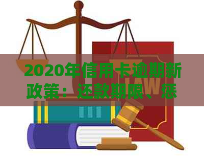 2020年信用卡逾期新政策：还款期限、惩罚力度与相关措解读