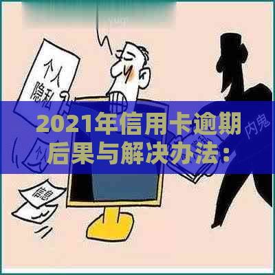 2021年信用卡逾期后果与解决办法：15天逾期如何应对？