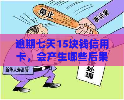 逾期七天15块钱信用卡，会产生哪些后果？