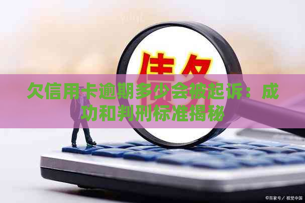 欠信用卡逾期多少会被起诉：成功和判刑标准揭秘