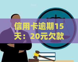 信用卡逾期15天：20元欠款带来的严重影响及解决策略