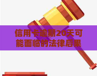 信用卡逾期20天可能面临的法律后果与解决方法：一篇全面解析