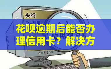 花呗逾期后能否办理信用卡？解决方案和影响分析