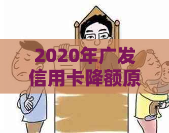 2020年广发信用卡降额原因解析及应对措，让你的额度恢复到正常水平！