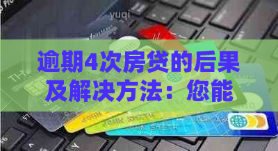 逾期4次房贷的后果及解决方法：您能顺利获得贷款吗？