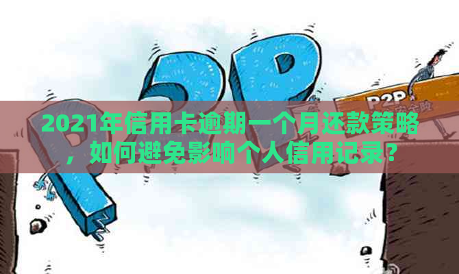 2021年信用卡逾期一个月还款策略，如何避免影响个人信用记录？