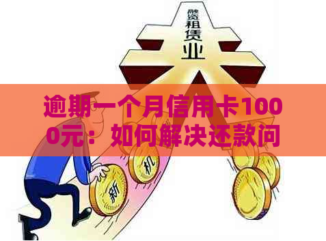 逾期一个月信用卡1000元：如何解决还款问题，可能的影响及解决方案